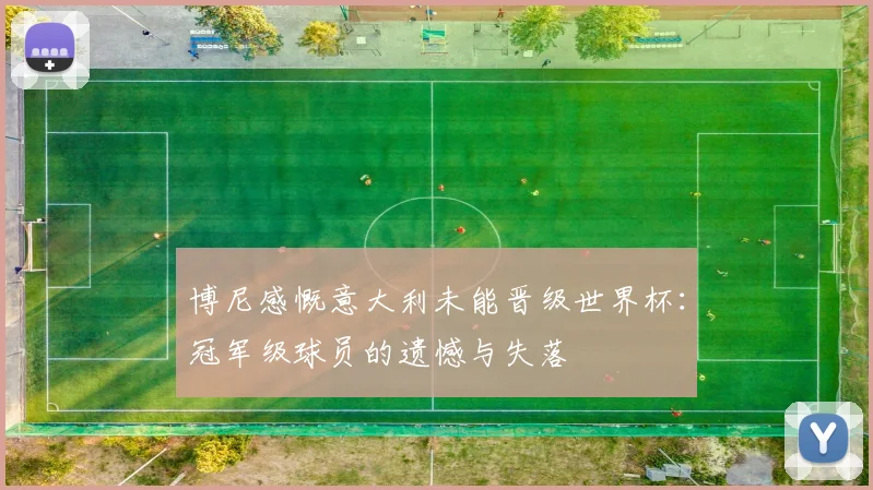 博尼感慨意大利未能晋级世界杯：冠军级球员的遗憾与失落