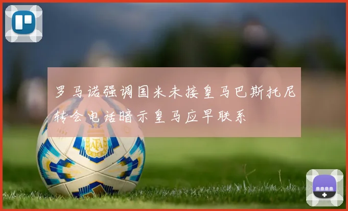 罗马诺强调国米未接皇马巴斯托尼转会电话暗示皇马应早联系