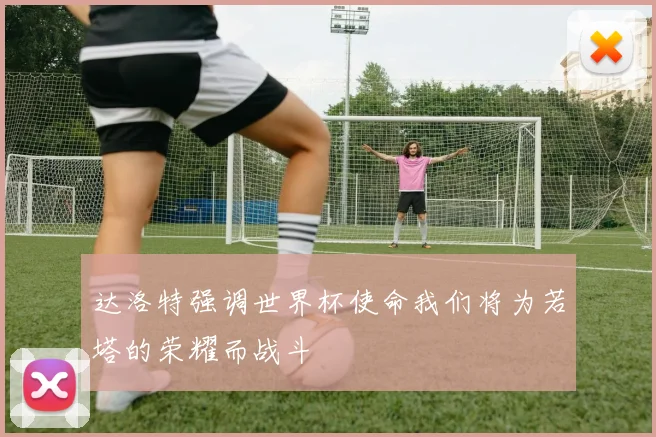 达洛特强调世界杯使命我们将为若塔的荣耀而战斗