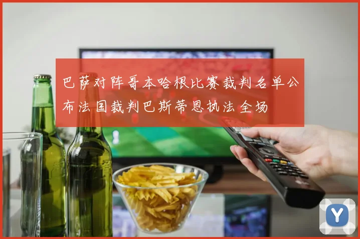 巴萨对阵哥本哈根比赛裁判名单公布法国裁判巴斯蒂恩执法全场