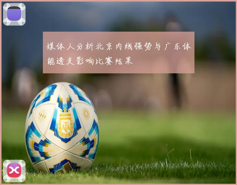 媒体人分析北京内线强势与广东体能透支影响比赛结果