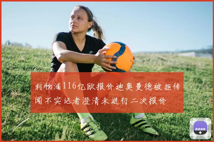 利物浦116亿欧报价迪奥曼德被拒传闻不实记者澄清未进行二次报价