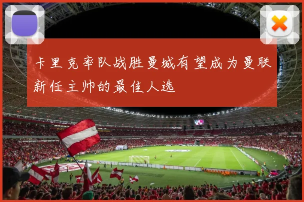 卡里克率队战胜曼城有望成为曼联新任主帅的最佳人选