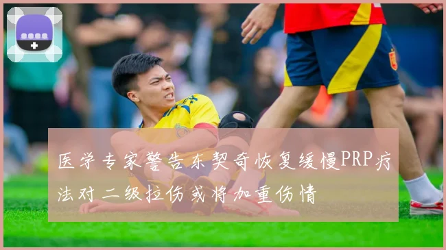 医学专家警告东契奇恢复缓慢PRP疗法对二级拉伤或将加重伤情