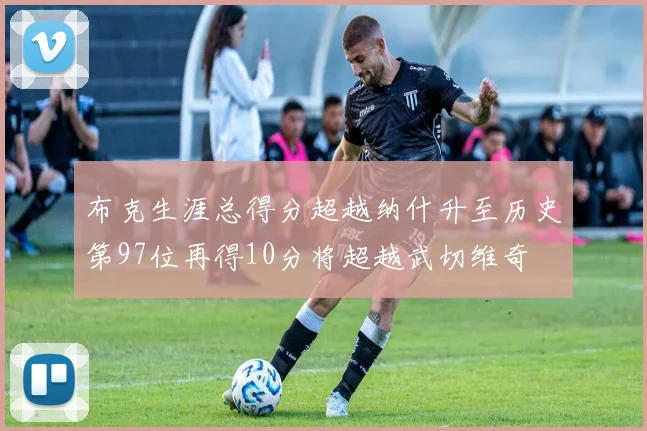 布克生涯总得分超越纳什升至历史第97位再得10分将超越武切维奇