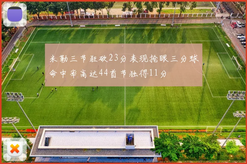 米勒三节狂砍23分表现抢眼三分球命中率高达44首节独得11分