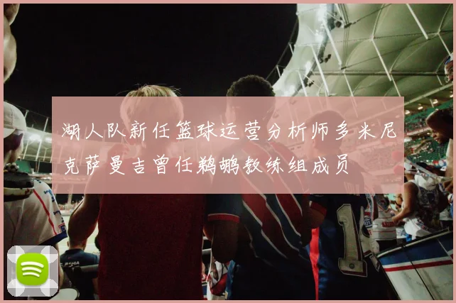 湖人队新任篮球运营分析师多米尼克萨曼吉曾任鹈鹕教练组成员